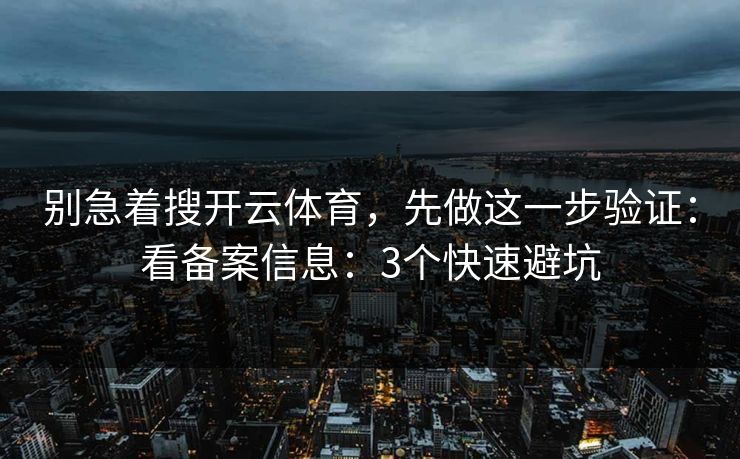 别急着搜开云体育，先做这一步验证：看备案信息：3个快速避坑