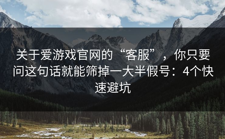 关于爱游戏官网的“客服”，你只要问这句话就能筛掉一大半假号：4个快速避坑