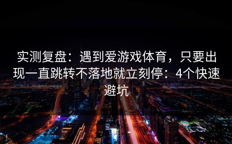 实测复盘：遇到爱游戏体育，只要出现一直跳转不落地就立刻停：4个快速避坑