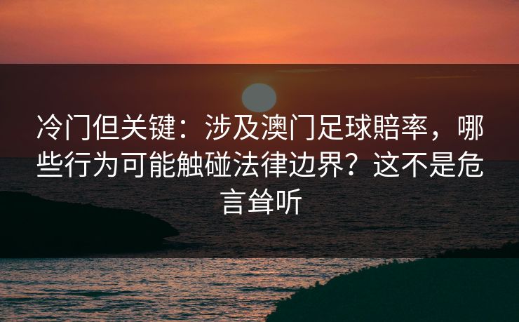 冷门但关键：涉及澳门足球賠率，哪些行为可能触碰法律边界？这不是危言耸听