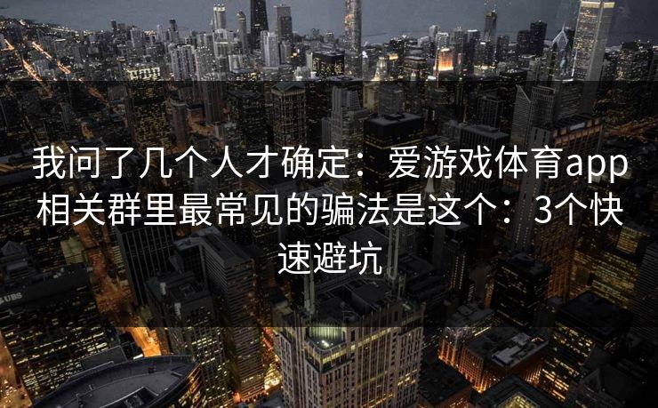 我问了几个人才确定：爱游戏体育app相关群里最常见的骗法是这个：3个快速避坑