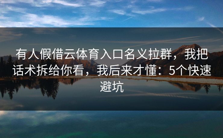 有人假借云体育入口名义拉群，我把话术拆给你看，我后来才懂：5个快速避坑