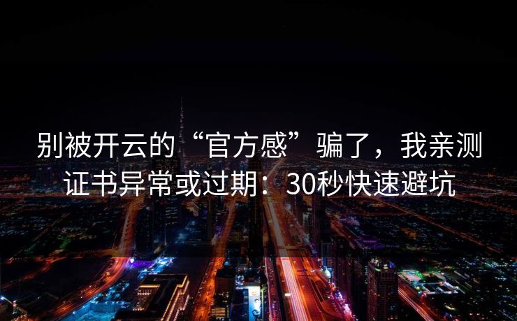 别被开云的“官方感”骗了，我亲测证书异常或过期：30秒快速避坑