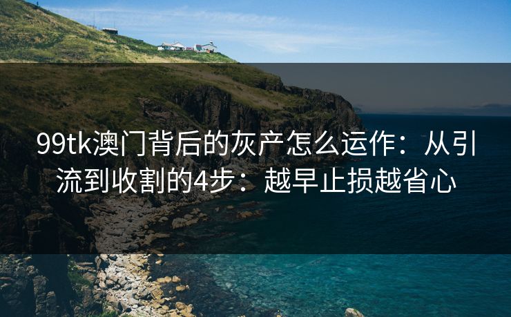 99tk澳门背后的灰产怎么运作：从引流到收割的4步：越早止损越省心