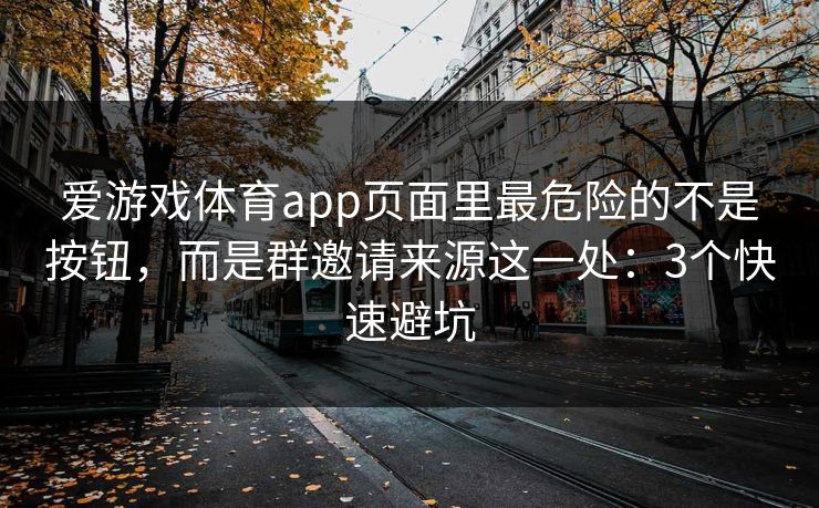 爱游戏体育app页面里最危险的不是按钮，而是群邀请来源这一处：3个快速避坑