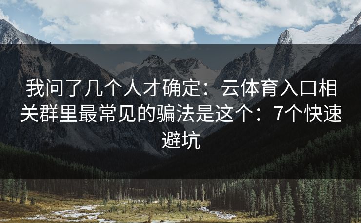 我问了几个人才确定：云体育入口相关群里最常见的骗法是这个：7个快速避坑