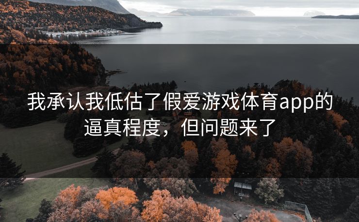 我承认我低估了假爱游戏体育app的逼真程度，但问题来了